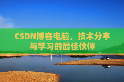 CSDN博客电脑，技术分享与学习的最佳伙伴